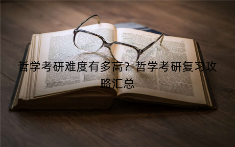 哲学考研难度有多高?哲学考研复习攻略汇总 哲学考研难度有多高?哲学考研复习攻略汇总
