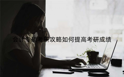 会计专硕考研攻略如何提高考研成绩 会计专硕考研攻略如何提高考研成绩