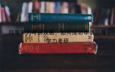 同等学力考研攻略，如何成功申请同等学力考研