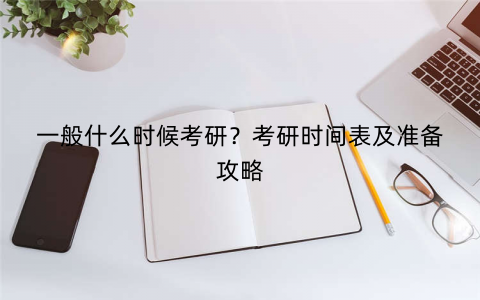 一般什么时候考研？考研时间表及准备攻略