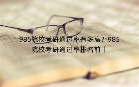 985院校考研通过率有多高？985院校考研通过率排名前十
