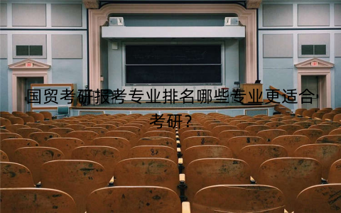国贸考研报考专业排名哪些专业更适合考研？