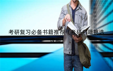 考研复习必备书籍推荐（考研书籍挑选攻略）