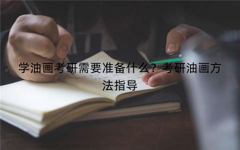 学油画考研需要准备什么?考研油画方法指导 学油画考研需要准备什么?考研油画方法指导