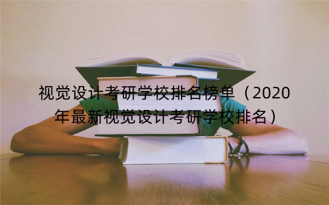 视觉设计考研学校排名榜单（2020年最新视觉设计考研学校排名）