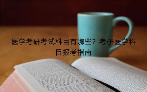 医学考研考试科目有哪些？考研医学科目报考指南