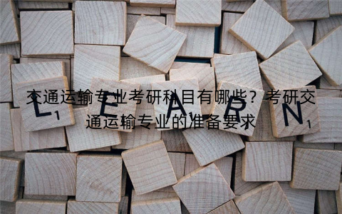 交通运输专业考研科目有哪些？考研交通运输专业的准备要求