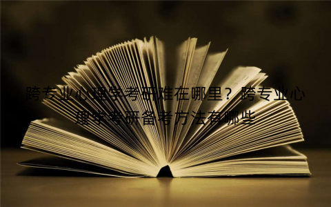 跨专业心理学考研难在哪里？跨专业心理学考研备考方法有哪些