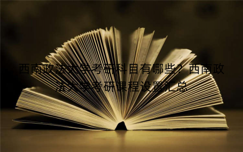 西南政法大学考研科目有哪些？西南政法大学考研课程设置汇总
