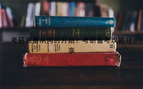 考研准备从何时开始？考研备考攻略分享