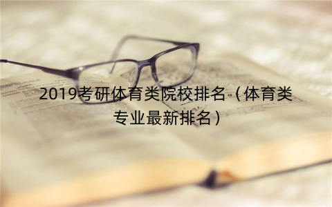 2019考研体育类院校排名（体育类专业最新排名）