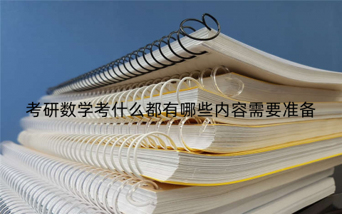 考研数学考什么都有哪些内容需要准备 考研数学考什么都有哪些内容需要准备