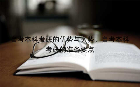 自考本科考研的优势与劣势，自考本科考研的准备要点