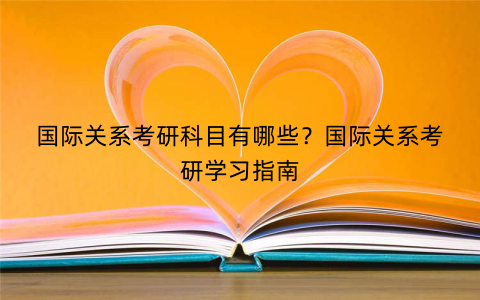 国际关系考研科目有哪些?国际关系考研学习指南 国际关系考研科目有哪些?国际关系考研学习指南