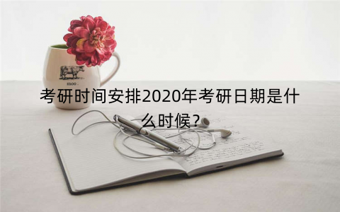 考研时间安排2020年考研日期是什么时候? 考研时间安排2020年考研日期是什么时候?