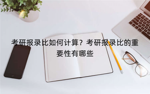考研报录比如何计算？考研报录比的重要性有哪些