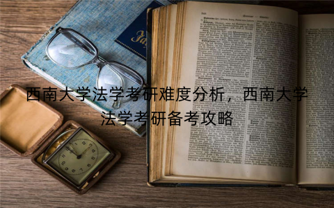 西南大学法学考研难度分析，西南大学法学考研备考攻略