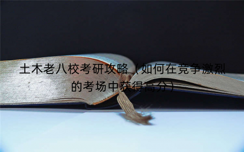 土木老八校考研攻略（如何在竞争激烈的考场中获得高分）