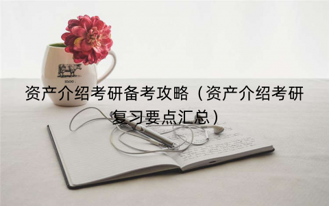资产介绍考研备考攻略（资产介绍考研复习要点汇总）