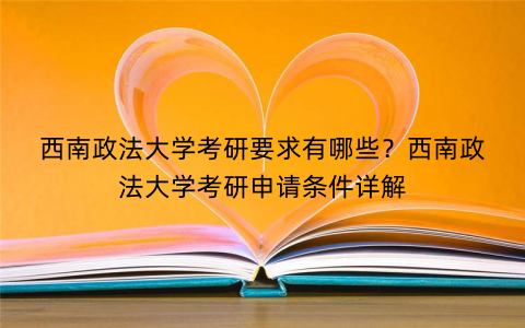 西南政法大学考研要求有哪些？西南政法大学考研申请条件详解