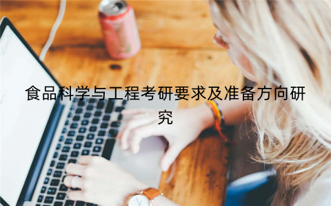 食品科学与工程考研要求及准备方向研究