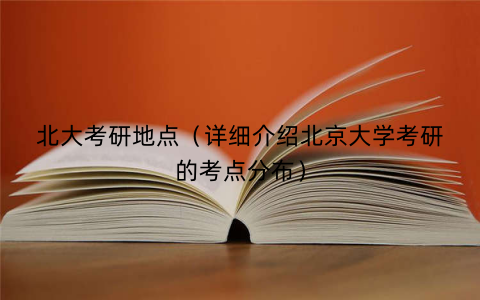 北大考研地点（详细介绍北京大学考研的考点分布）
