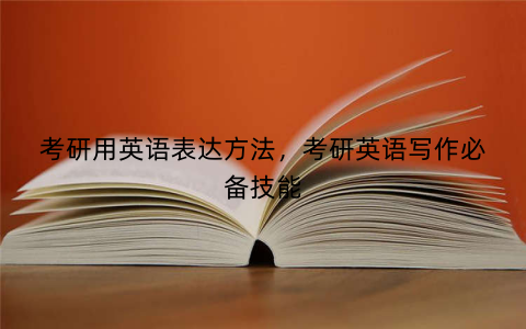 考研用英语表达方法，考研英语写作必备技能