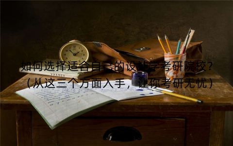 如何选择适合自己的设计学考研院校？（从这三个方面入手，让你考研无忧）
