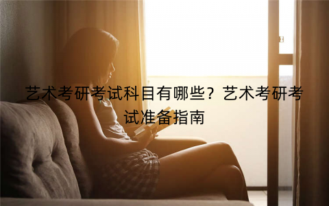 艺术考研考试科目有哪些？艺术考研考试准备指南