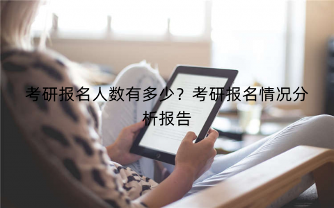 考研报名人数有多少?考研报名情况分析报告 考研报名人数有多少?考研报名情况分析报告