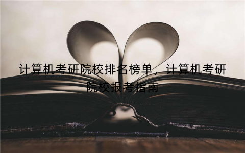 计算机考研院校排名榜单,计算机考研院校报考指南 计算机考研院校排名榜单,计算机考研院校报考指南