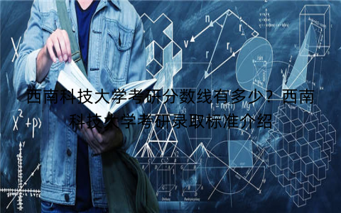 西南科技大学考研分数线有多少?西南科技大学考研录取标准介绍 西南科技大学考研分数线有多少?西南科技大学考研录取标准介绍