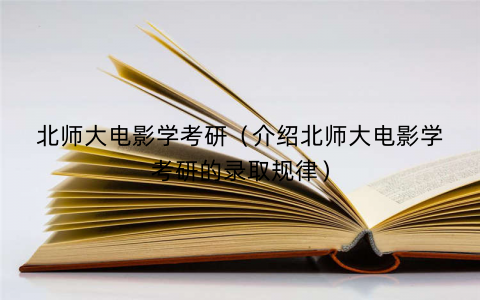 北师大电影学考研(介绍北师大电影学考研的录取规律) 北师大电影学考研(介绍北师大电影学考研的录取规律)