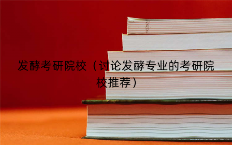 发酵考研院校(讨论发酵专业的考研院校推荐) 发酵考研院校(讨论发酵专业的考研院校推荐)