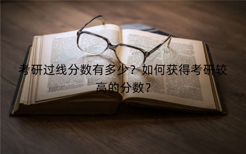 考研过线分数有多少?如何获得考研较高的分数? 考研过线分数有多少?如何获得考研较高的分数?