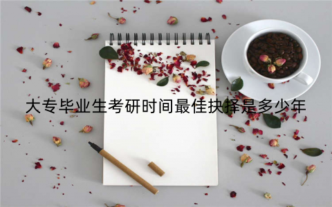 大专毕业生考研时间最佳抉择是多少年 大专毕业生考研时间最佳抉择是多少年