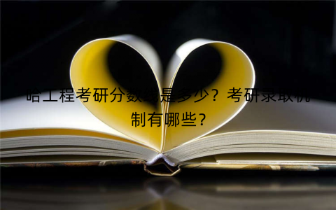 哈工程考研分数线是多少?考研录取机制有哪些? 哈工程考研分数线是多少?考研录取机制有哪些?