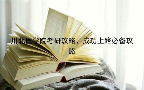 川北医学院考研攻略,成功上路必备攻略 川北医学院考研攻略,成功上路必备攻略