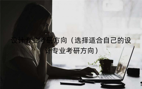 设计专业考研方向（选择适合自己的设计专业考研方向）