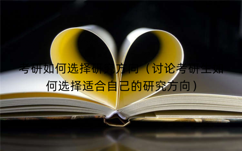 考研如何选择研究方向(讨论考研生如何选择适合自己的研究方向) 考研如何选择研究方向(讨论考研生如何选择适合自己的研究方向)