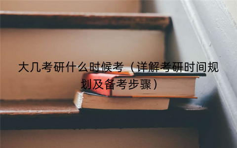 大几考研什么时候考(详解考研时间规划及备考步骤) 大几考研什么时候考(详解考研时间规划及备考步骤)