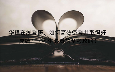 华理在线考研，如何高效备考并取得好成绩？（考生必看的备考攻略）
