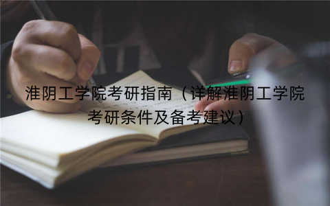 淮阴工学院考研指南(详解淮阴工学院考研条件及备考建议) 淮阴工学院考研指南(详解淮阴工学院考研条件及备考建议)