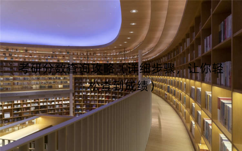 考研分数查询攻略(详细步骤,让你轻松查到成绩) 考研分数查询攻略(详细步骤,让你轻松查到成绩)