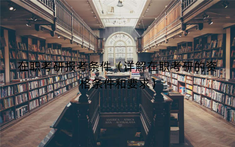 在职考研报考条件(详解在职考研的资格条件和要求) 在职考研报考条件(详解在职考研的资格条件和要求)