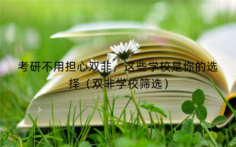 考研不用担心双非，这些学校是你的选择（双非学校筛选）