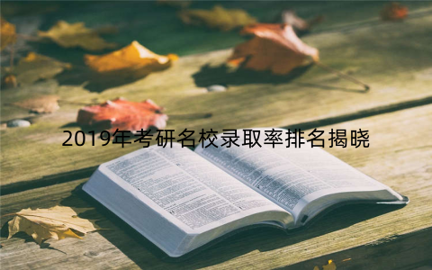 2019年考研名校录取率排名揭晓
