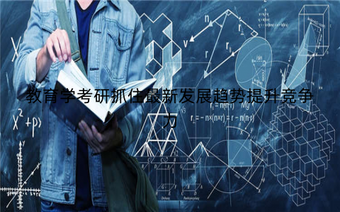 教育学考研抓住最新发展趋势提升竞争力 教育学考研抓住最新发展趋势提升竞争力