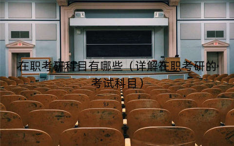 在职考研科目有哪些(详解在职考研的考试科目) 在职考研科目有哪些(详解在职考研的考试科目)