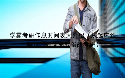 学霸考研作息时间表大介绍（从起床到睡觉，如何高效备战考研）